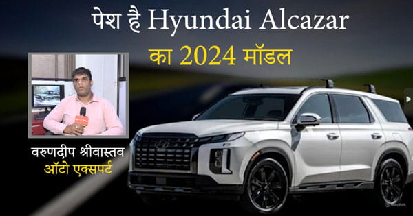 Hyundai Alcazar 2024 : एक्सपर्ट से जानिए क्यों खरीदी जाए यह SUV, क्या हैं इसमें नए फीचर्स