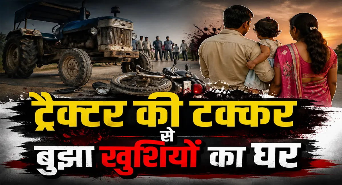 ट्रैक्टर ने बाइक को मारी टक्कर, पति-पत्नी की मौत; 2 साल की बेटी गंभीर घायल