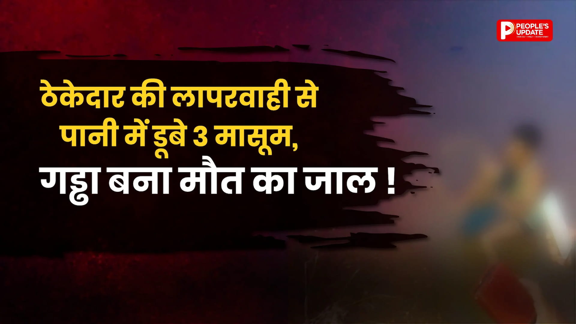 ठेकेदार की लापरवाही बनी मौत का गड्ढा! पानी से भरे खड्डे में डूबे तीन मासूम, गांव में मातम