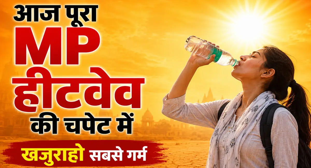 आज पूरे प्रदेश में लू चलेगी ; खजुराहो का तापमान रिकॉर्ड 47.4°C पर पहुंचा, 7 जिलों में रेड अलर्ट